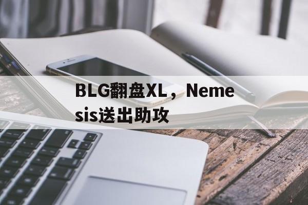 BLG翻盘XL,Nemesis送出助攻 BLG翻盘XL,Nemesis送出助攻