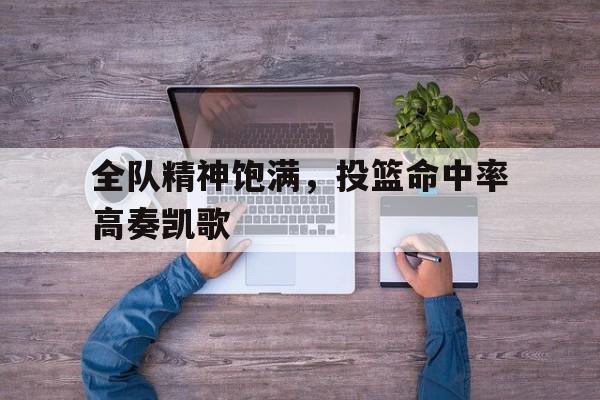 全队精神饱满，投篮命中率高奏凯歌